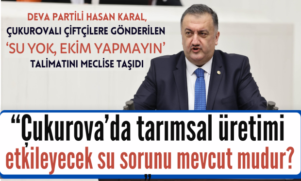 DEVA Partili Karal, Çukurovalı çiftçilere gönderilen ‘su yok, ekim yapmayın’ talimatını Meclis’e taşıdı