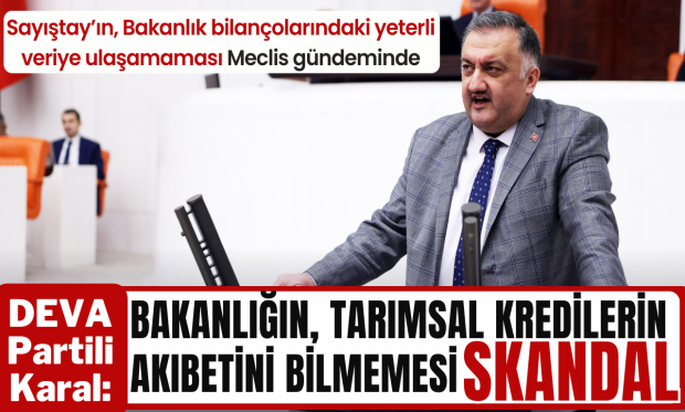 DEVA Partili Karal: Bakanlığın, tarımsal kredilerin kime verildiğini ve akıbetini bilmemesi tam bir skandal